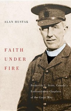 Faith Under Fire: Fredrick G. Scott, Canada's Extraordinary Chaplain of the Great War - Hustak, Alan