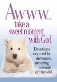 Awww... Take a Sweet Moment with God: Devotions Inspired by Awesome, Amazing Animals of the Wild