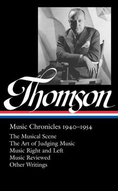 Virgil Thomson: Music Chronicles 1940-1954 (Loa #258): The Musical Scene / The Art of Judging Music / Music Right and Left / Music Reviewed / Other Wr - Thomson, Virgil