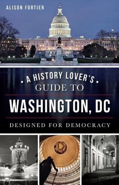 A History Lover's Guide to Washington, D.C.: Designed for Democracy - Fortier, Alison