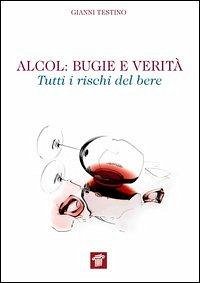 Alcol. Bugie e verità. Tutti i rischi del bere