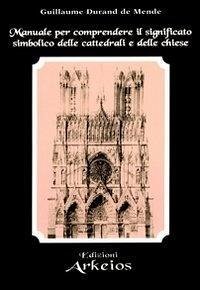 Manuale per comprendere il significato simbolico delle cattedrali e delle chiese - Durand de Mende, Guillaume