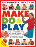 100 Fantastic Things to Make, Do & Play
