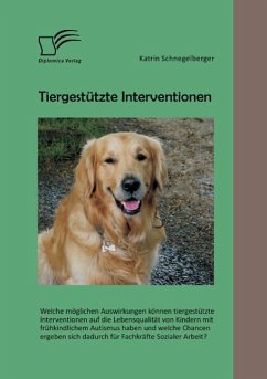 Tiergestützte Interventionen: Welche möglichen Auswirkungen können tiergestützte Interventionen auf die Lebensqualität von Kindern mit frühkindlichem Autismus haben und welche Chancen ergeben sich dadurch für Fachkräfte Sozialer Arbeit? - Schnegelberger, Katrin