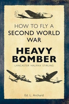 How to Fly a Second World War Heavy Bomber: Lancaster, Halifax, Stirling - Archard, L.