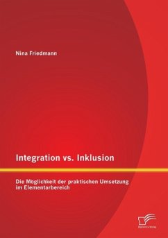 Integration vs. Inklusion: Die Möglichkeit der praktischen Umsetzung im Elementarbereich - Friedmann, Nina