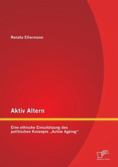 Aktiv Altern: Eine ethische Einschätzung des politischen Konzepts ¿Active Ageing¿ - Ellermann, Renáta