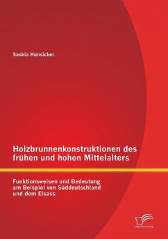Holzbrunnenkonstruktionen des frühen und hohen Mittelalters: Funktionsweisen und Bedeutung am Beispiel von Süddeutschland und dem Elsass - Hunsicker, Saskia