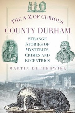 The A-Z of Curious County Durham: Strange Stories of Mysteries, Crimes and Eccentrics - Dufferwiel, Martin