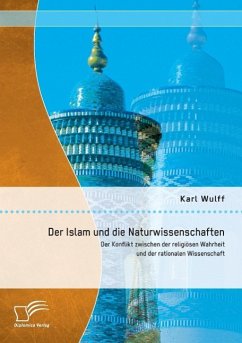 Der Islam und die Naturwissenschaften: Der Konflikt zwischen der religiösen Wahrheit und der rationalen Wissenschaft - Wulff, Karl