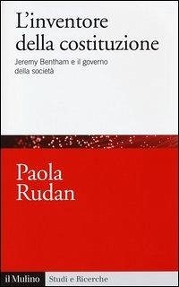 L' inventore della costituzione. Jeremy Bentham e il governo della società - Rudan, Paola