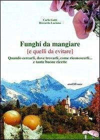 Funghi da mangiare e quelli da evitare. Quando cercarli, dove trovarli, come riconoscerli... e tante buone ricette - Gatti, Carlo; Luciano, Riccardo Funghi da mangiare e quelli da evitare. Quando cercarli, dove trovarli, come riconoscerli... e tante buone ricette - Gatti, Carlo; Luciano, Riccardo