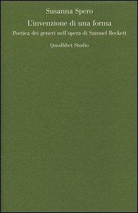 L' invenzione di una forma. Poetica dei generi di Samuel Beckett - Spero, Susanna L' invenzione di una forma. Poetica dei generi di Samuel Beckett - Spero, Susanna