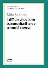 Il difficile sincretismo tra comunità di cura e comunità operosa. Profit, non profit - Bonomi, Aldo