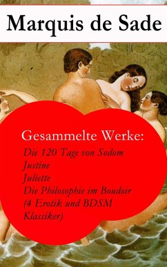 Gesammelte Werke: Die 120 Tage von Sodom - Justine - Juliette - Die Philosophie im Boudoir (4 Erotik und BDSM Klassiker) (eBook, ePUB) - De Sade, Marquis