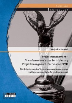 Projektmanagement - Transfernachweis zur Zertifizierung Projektmanagement-Fachmann (GPM): Die Optimierung des Technologieauswahlprozesses im Unternehmen Rolls-Royce Deutschland - Lachmund, Nadja