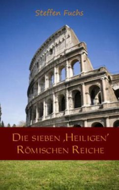 Die sieben ,Heiligen' Römischen Reiche - Fuchs, Steffen