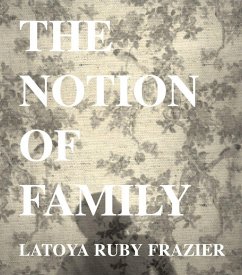 Latoya Ruby Frazier: The Notion of Family - LaToya Ruby Frazier