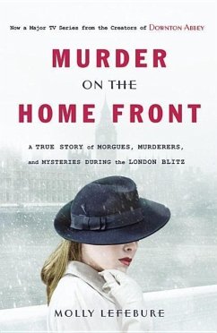 Murder on the Home Front: A True Story of Morgues, Murderers, and Mysteries During the London Blitz - Lefebure, Molly