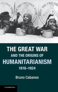 The Great War and the Origins of Humanitarianism, 1918 1924 - Cabanes, Bruno