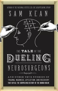 The Tale of the Dueling Neurosurgeons: The History of the Human Brain as Revealed by True Stories of Trauma, Madness, and Recovery - Kean, Sam
