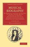 Musical Biography 2 Volume Set: Or, Memoirs of the Lives and Writings of the Most Eminent Musical Composers and Writers, Who Have Flourished in the Di