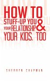 How to Stuff-Up You and Your Relationship and Your Kids, Too