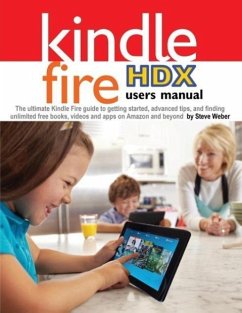 Kindle Fire Hdx Users Manual: The Ultimate Kindle Fire Guide to Getting Started, Advanced Tips, and Finding Unlimited Free Books, Videos and Apps on - Weber, Steve
