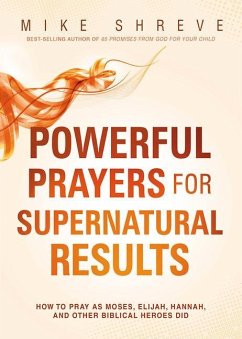 Powerful Prayers for Supernatural Results: How to Pray as Moses, Elijah, Hannah, and Other Biblical Heroes Did - Shreve, Mike