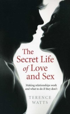 The Secret Life of Love and Sex: Making Relationships Work and What to Do If They Don't - Watts, Terence