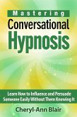 Mastering Conversational Hypnosis: Learn How to Influence and Persuade Someone Easily Without Them Knowing It (eBook, ePUB)