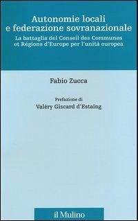 Autonomie locali e federazione sovranazionale. La battaglia del Conseil des communes et régions d'Europe per l'unità europea - Zucca, Fabio