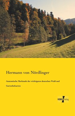 Anatomische Merkmale der wichtigsten deutschen Wald und Gartenholzarten - Nördlinger, Hermann von