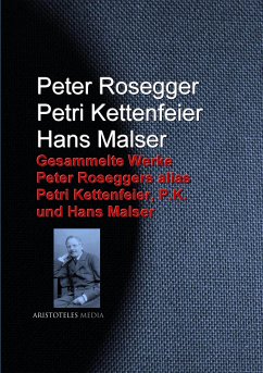 Gesammelte Werke Peter Roseggers alias Petri Kettenfeier, P.K. und Hans Malser (eBook, ePUB) - Rosegger, Peter; Kettenfeier, Petri; Malser, Hans