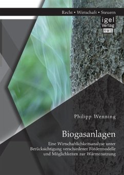 Biogasanlagen: Eine Wirtschaftlichkeitsanalyse unter Berücksichtigung verschiedener Fördermodelle und Möglichkeiten zur Wärmenutzung - Wenning, Philipp