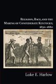 Religion, Race, and the Making of Confederate Kentucky, 1830-1880 (eBook, PDF)