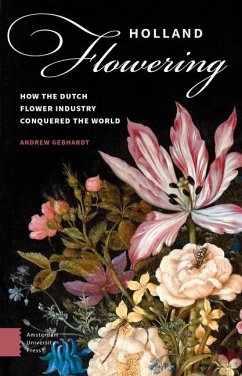 Holland Flowering: How the Dutch Flower Industry Conquered the World - Gebhardt, Andrew