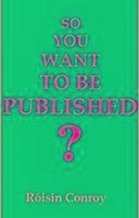 So You Want to Be Published?: A Guide to Getting Into Print - Conroy, Roisin