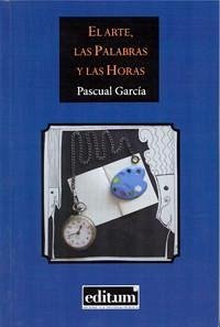 El arte, las palabras y las horas - García, Pascual; Pascual García, José