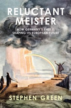 Reluctant Meister: How Germany's Past Is Shaping Its European Future - Green, Stephen