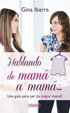 Hablando de Mama A Mama...: Una Guia Para Ser la Mejor Mama! = Talking from Mom to Mom - Ibarra, Gina