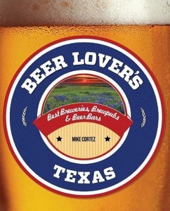 Beer Lover's Texas: Best Breweries, Brewpubs & Beer Bars - Cortez, Mike