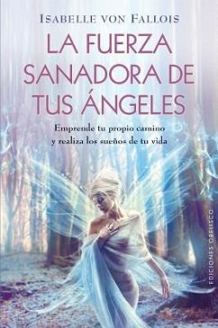 La Fuerza Sanadora de Tus Angeles: Emprende Tu Propio Camino y Realiza los Suenos de Tu Vida = The Healing Power of Your Angels - Von Fallois, Isabelle