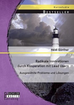 Radikale Innovationen durch Kooperation mit Lead Usern: Ausgewählte Probleme und Lösungen - Günther, Heidi