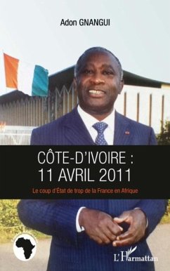 Cote d'ivoire : 11 avril 2011 - Le coup d'Etat de trop de la France en Afrique (eBook, PDF)