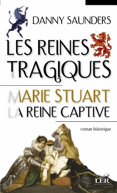 Les reines tragiques 1 : Marie Stuart la reine captive (eBook, ePUB) - Danny Saunders