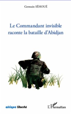 Le Commandant invisible raconte la bataille d'Abidjan (eBook, ePUB) - Germain Sehoue, Germain Sehoue
