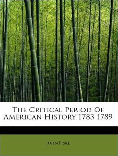 The Critical Period Of American History 1783 1789 - Fiske, John