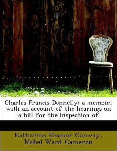 Charles Francis Donnelly a memoir, with an account of the hearings on a bill for the inspection of - Conway, Katherine Eleanor Cameron, Mabel Ward
