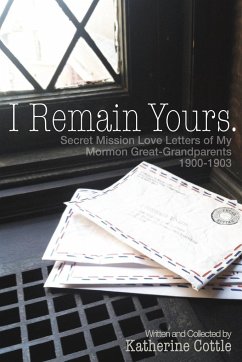 I Remain Yours. Secret Mission Love Letters from My Mormon Great Grandparents 1900-1903 - Cottle, Katherine